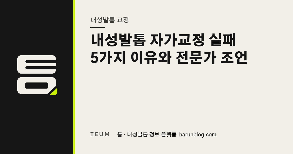 내성발톱 자가교정 실패 5가지 이유와 전문가 조언 — 틈 내성발톱 정보 플랫폼