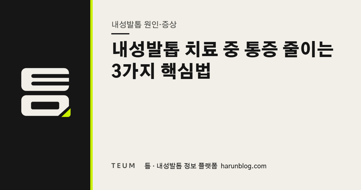 내성발톱 치료 중 통증 줄이는 3가지 핵심법 — 틈 내성발톱 정보 플랫폼