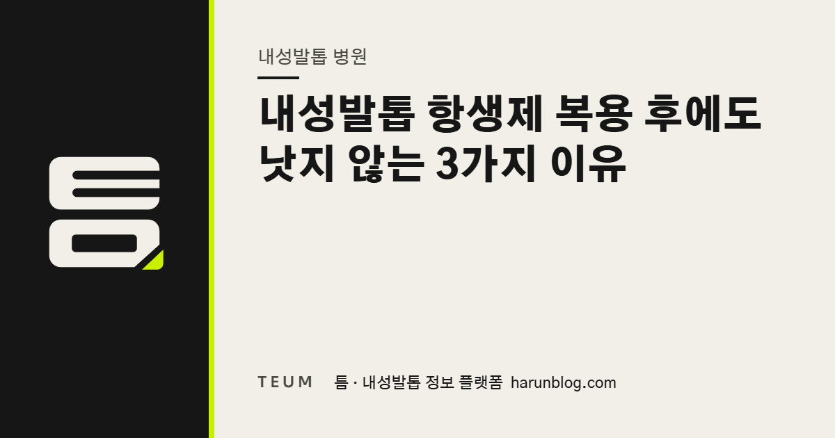 내성발톱 항생제 복용 후에도 낫지 않는 3가지 이유 — 틈 내성발톱 정보 플랫폼