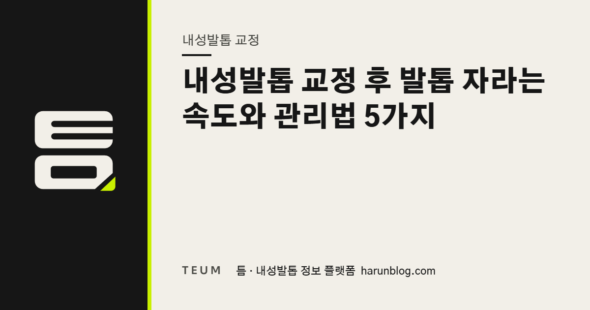 내성발톱 교정 후 발톱 자라는 속도와 관리법 5가지 — 틈 내성발톱 정보 플랫폼