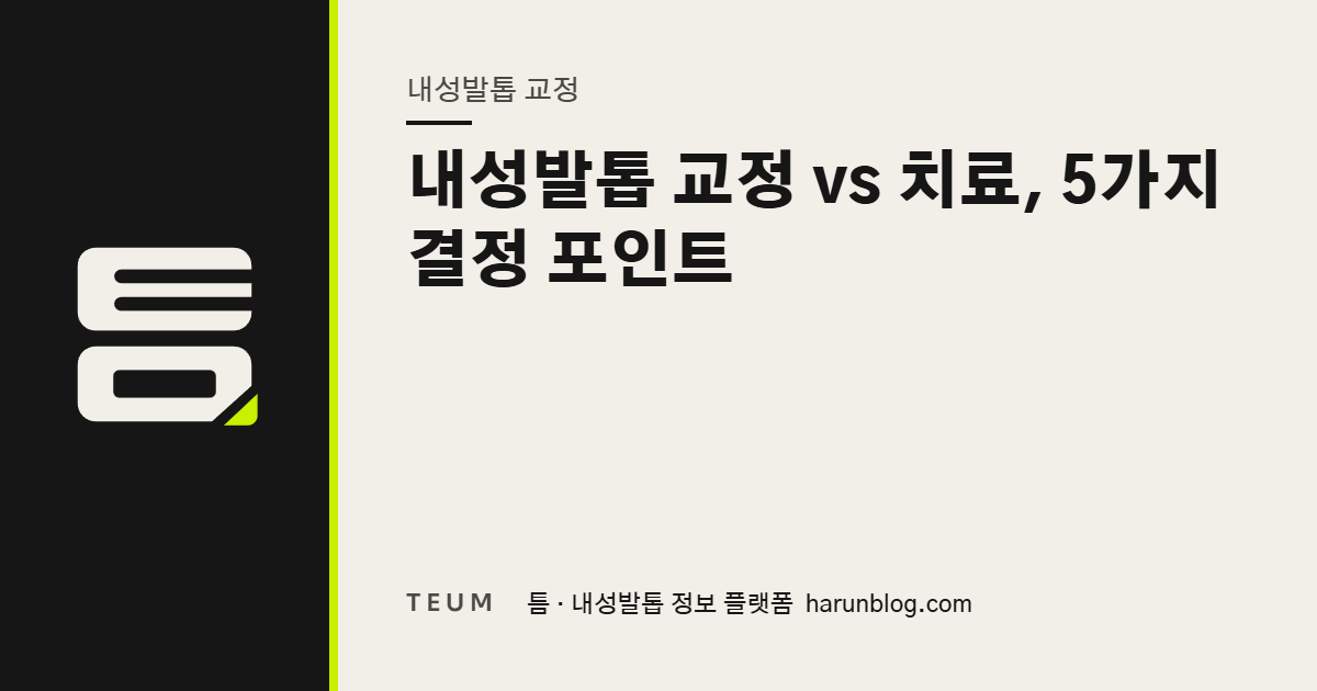 내성발톱 교정 vs 치료, 5가지 결정 포인트 — 틈 내성발톱 정보 플랫폼