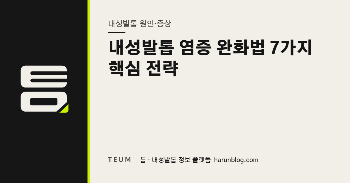 내성발톱 염증 완화법 7가지 핵심 전략 — 틈 내성발톱 정보 플랫폼