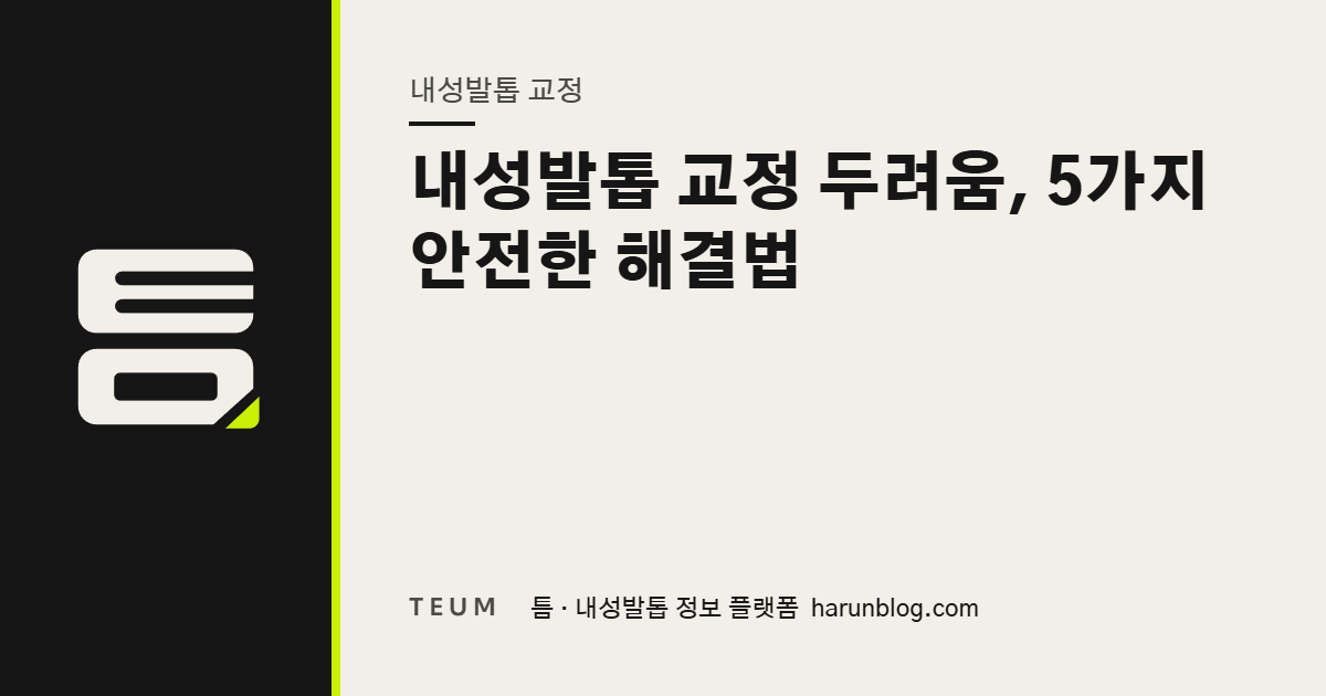 내성발톱 교정 두려움, 5가지 안전한 해결법 — 틈 내성발톱 정보 플랫폼