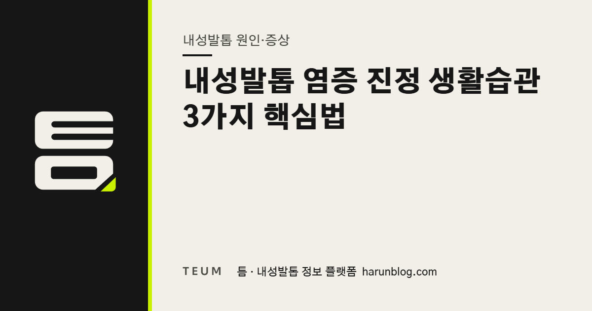 내성발톱 염증 진정 생활습관 3가지 핵심법 — 틈 내성발톱 정보 플랫폼
