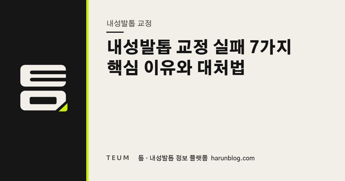 내성발톱 교정 실패 7가지 핵심 이유와 대처법 — 틈 내성발톱 정보 플랫폼