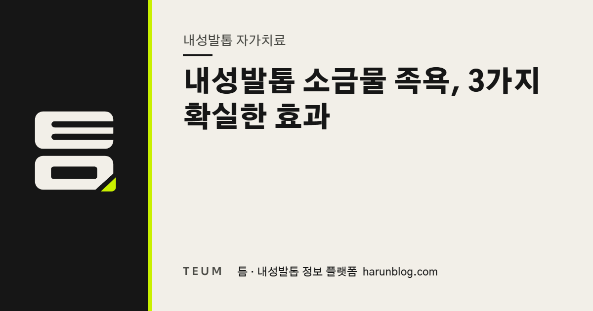 내성발톱 소금물 족욕, 3가지 확실한 효과 — 틈 내성발톱 정보 플랫폼