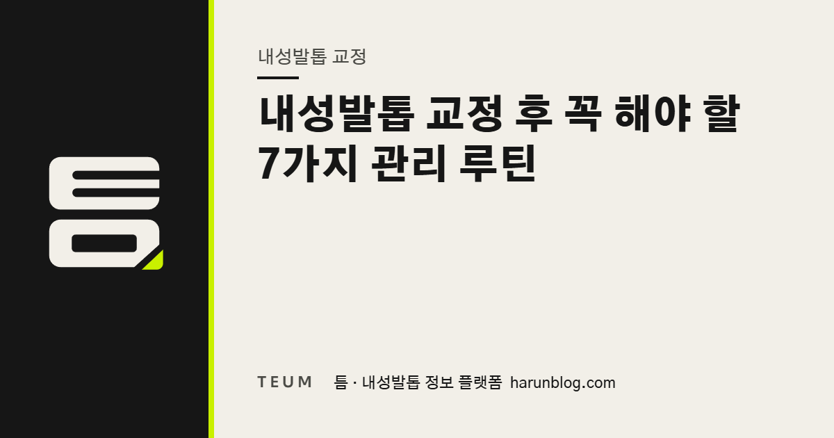 내성발톱 교정 후 꼭 해야 할 7가지 관리 루틴 — 틈 내성발톱 정보 플랫폼