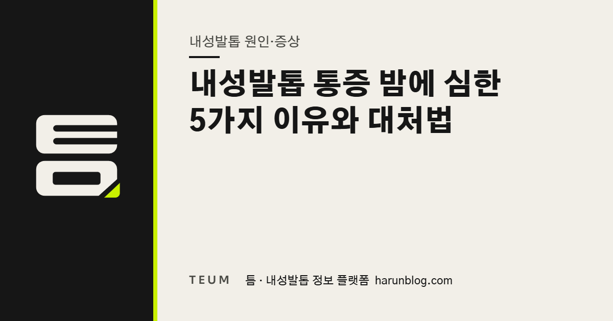 내성발톱 통증 밤에 심한 5가지 이유와 대처법 — 틈 내성발톱 정보 플랫폼