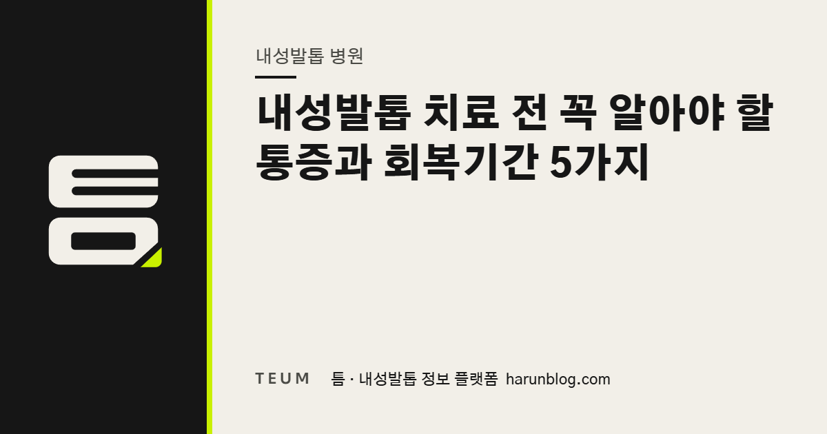 내성발톱 치료 전 꼭 알아야 할 통증과 회복기간 5가지 — 틈 내성발톱 정보 플랫폼