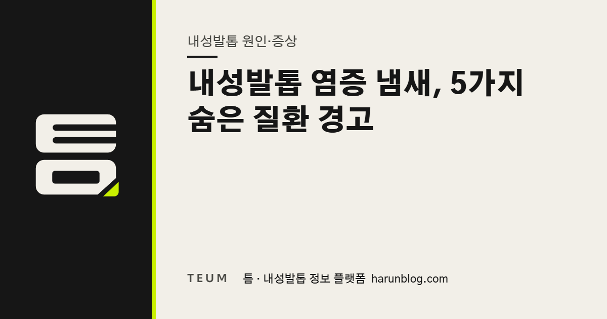내성발톱 염증 냄새, 5가지 숨은 질환 경고 — 틈 내성발톱 정보 플랫폼