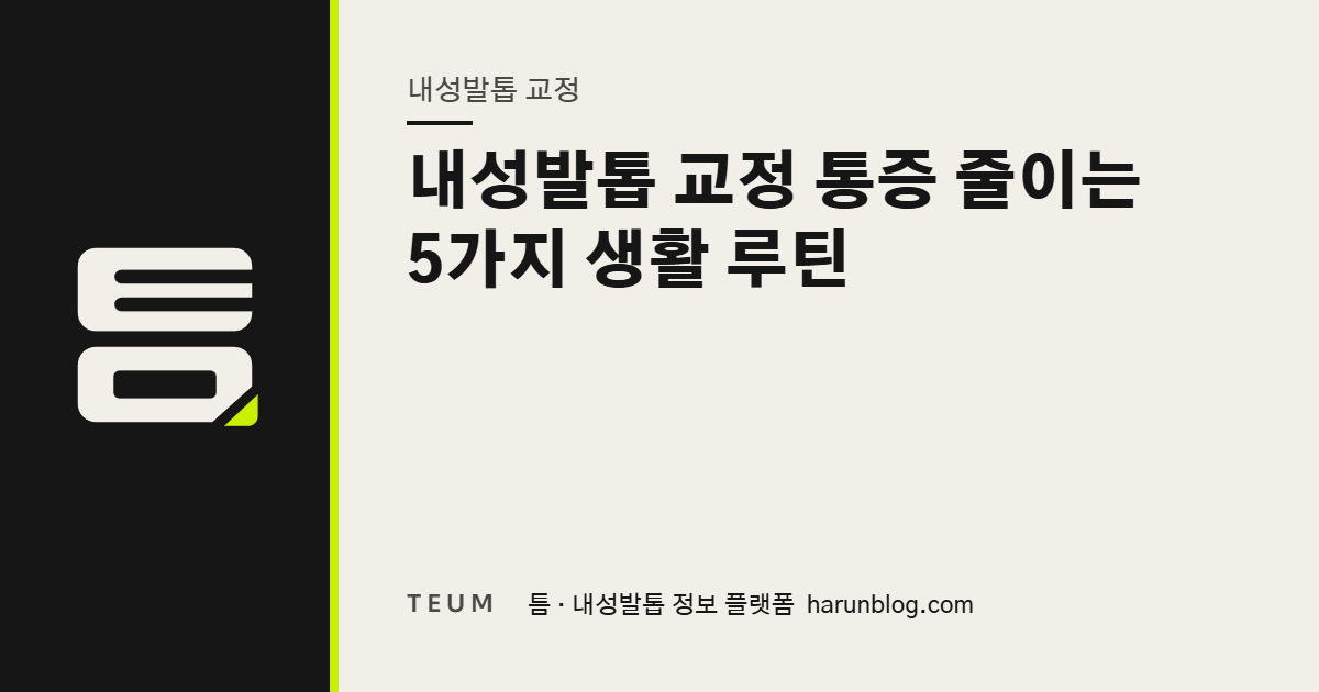 내성발톱 교정 통증 줄이는 5가지 생활 루틴 — 틈 내성발톱 정보 플랫폼
