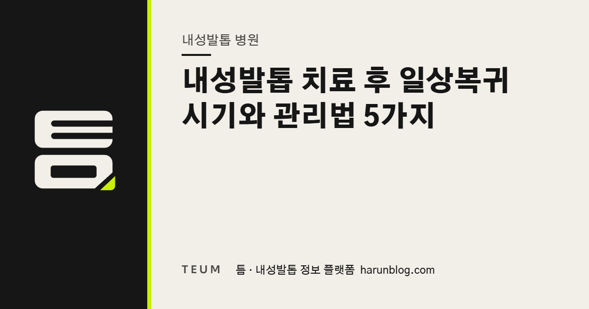 내성발톱 치료 후 일상복귀 시기와 관리법 5가지 — 틈 내성발톱 정보 플랫폼