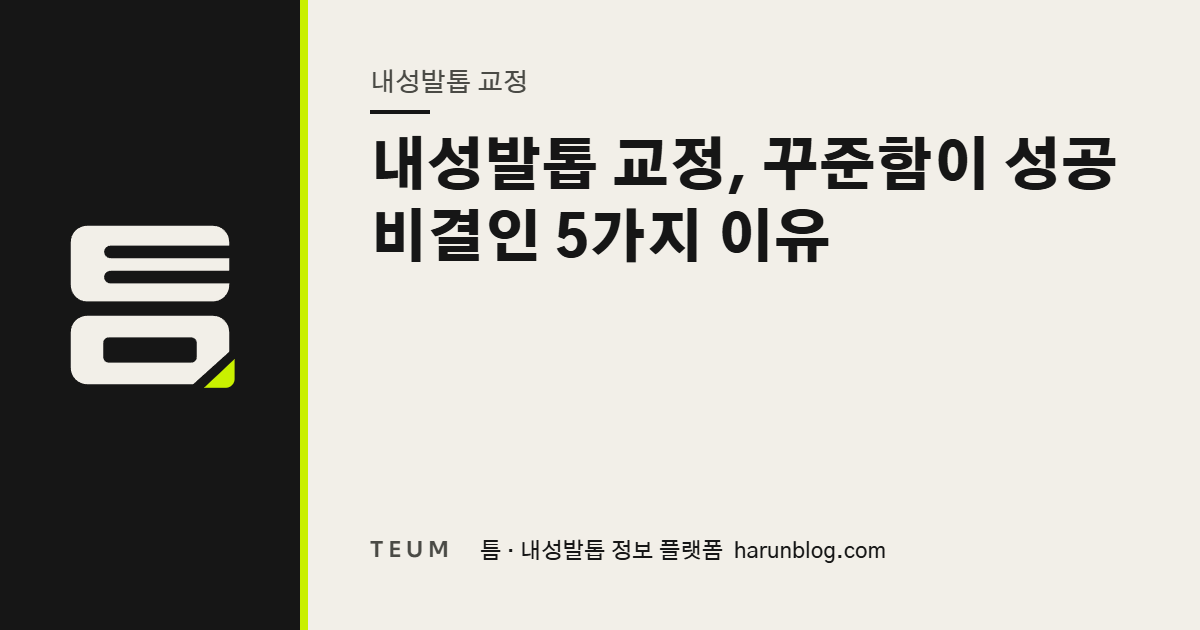 내성발톱 교정, 꾸준함이 성공 비결인 5가지 이유 — 틈 내성발톱 정보 플랫폼