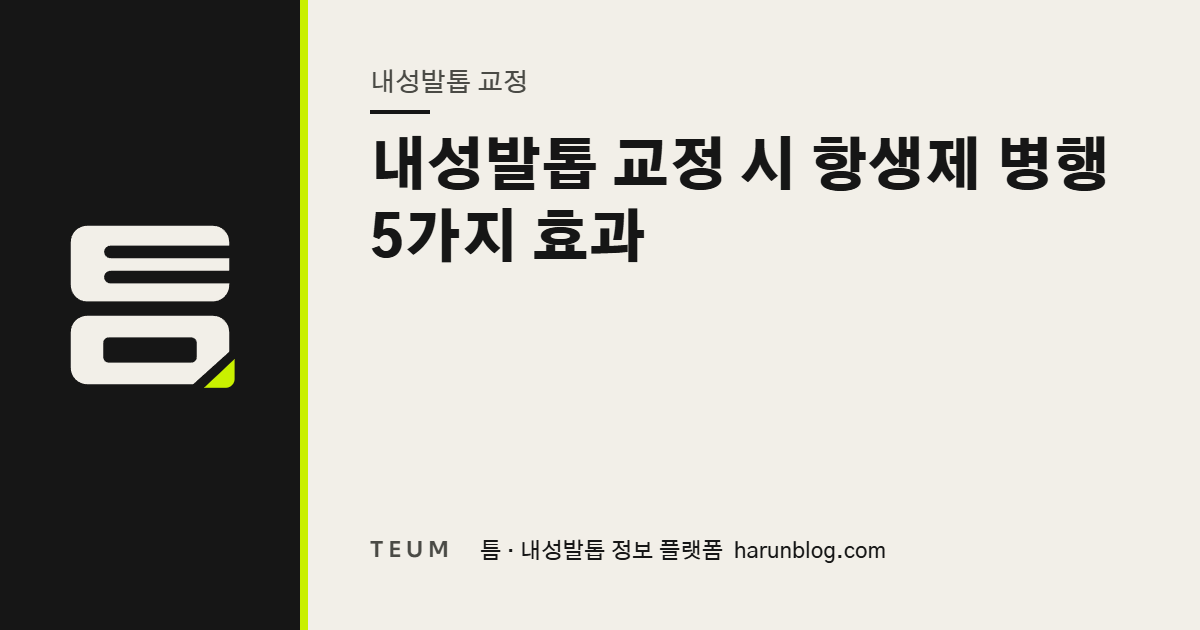 내성발톱 교정 시 항생제 병행 5가지 효과 — 틈 내성발톱 정보 플랫폼