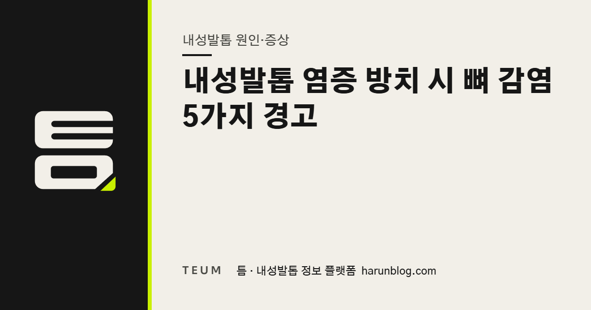 내성발톱 염증 방치 시 뼈 감염 5가지 경고 — 틈 내성발톱 정보 플랫폼