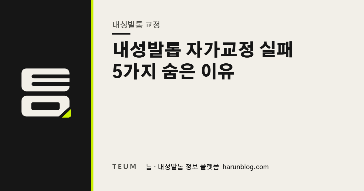 내성발톱 자가교정 실패 5가지 숨은 이유 — 틈 내성발톱 정보 플랫폼