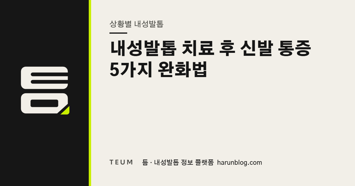 내성발톱 치료 후 신발 통증 5가지 완화법 — 틈 내성발톱 정보 플랫폼