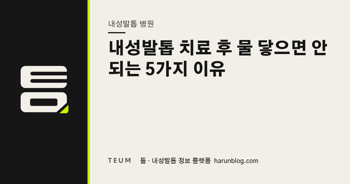 내성발톱 치료 후 물 닿으면 안 되는 5가지 이유 — 틈 내성발톱 정보 플랫폼