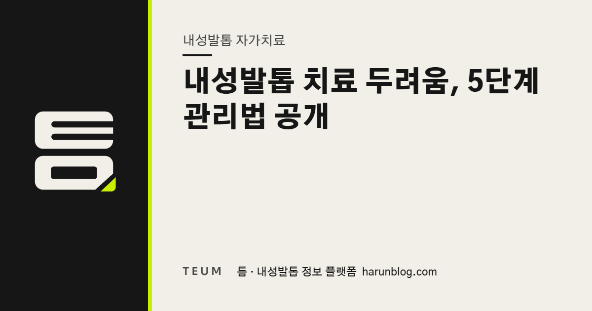 내성발톱 치료 두려움, 5단계 관리법 공개 — 틈 내성발톱 정보 플랫폼