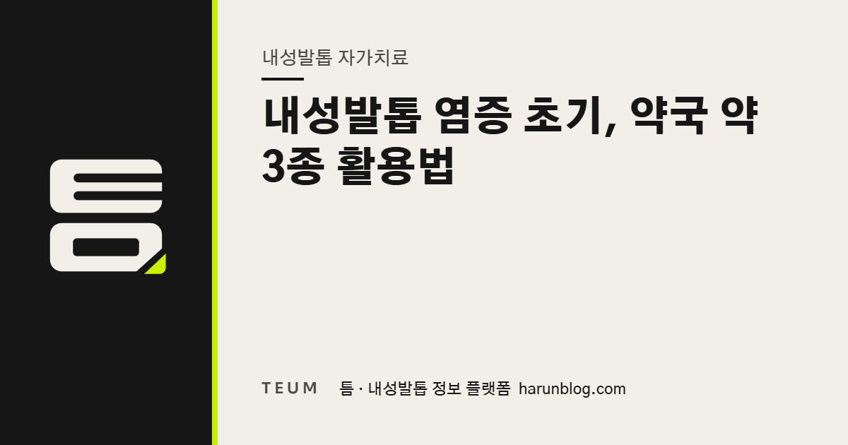 내성발톱 염증 초기, 약국 약 3종 활용법 — 틈 내성발톱 정보 플랫폼