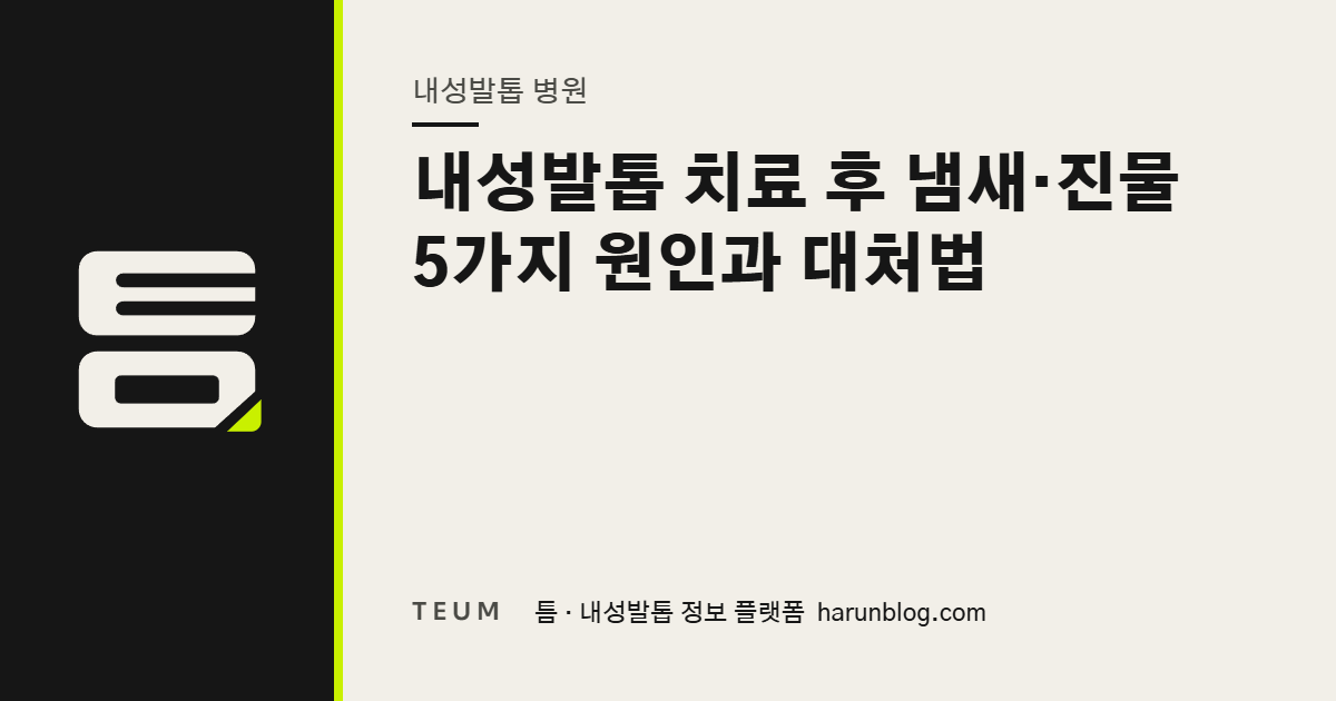 내성발톱 치료 후 냄새·진물 5가지 원인과 대처법 — 틈 내성발톱 정보 플랫폼
