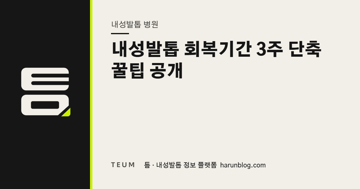 내성발톱 회복기간 3주 단축 꿀팁 공개 — 틈 내성발톱 정보 플랫폼