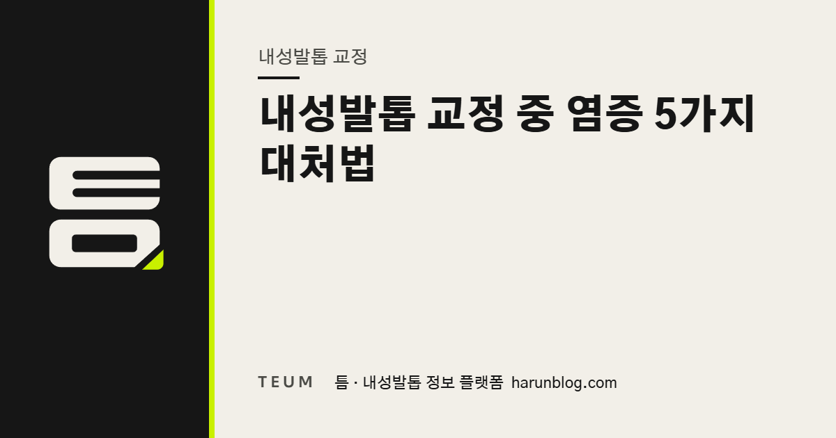 내성발톱 교정 중 염증 5가지 대처법 — 틈 내성발톱 정보 플랫폼