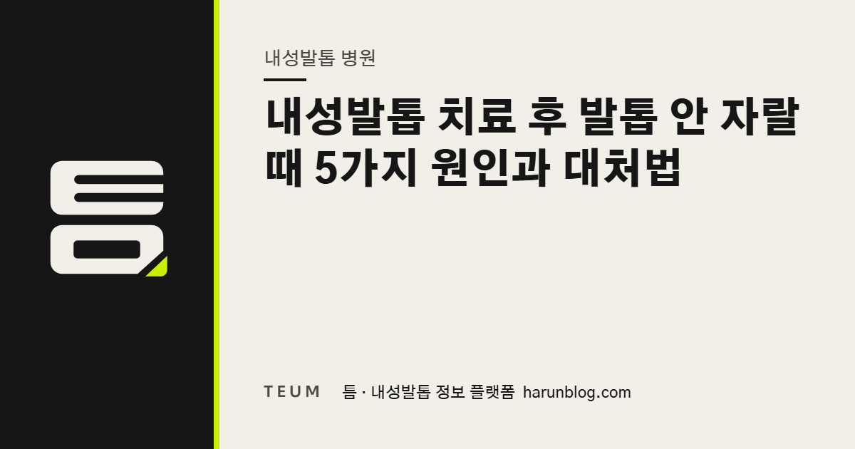 내성발톱 치료 후 발톱 안 자랄 때 5가지 원인과 대처법 — 틈 내성발톱 정보 플랫폼
