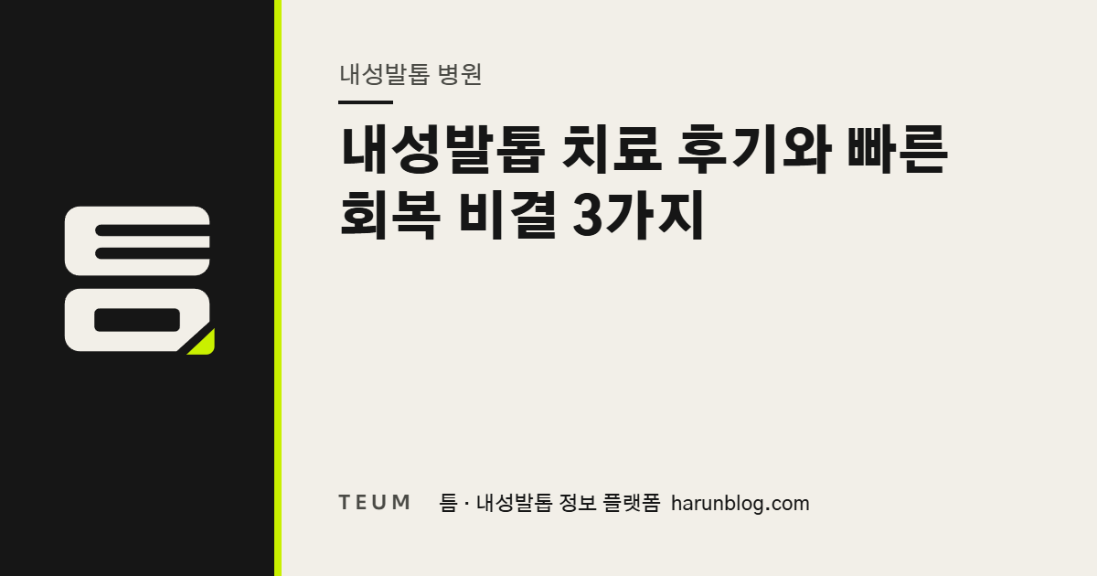 내성발톱 치료 후기와 빠른 회복 비결 3가지 — 틈 내성발톱 정보 플랫폼