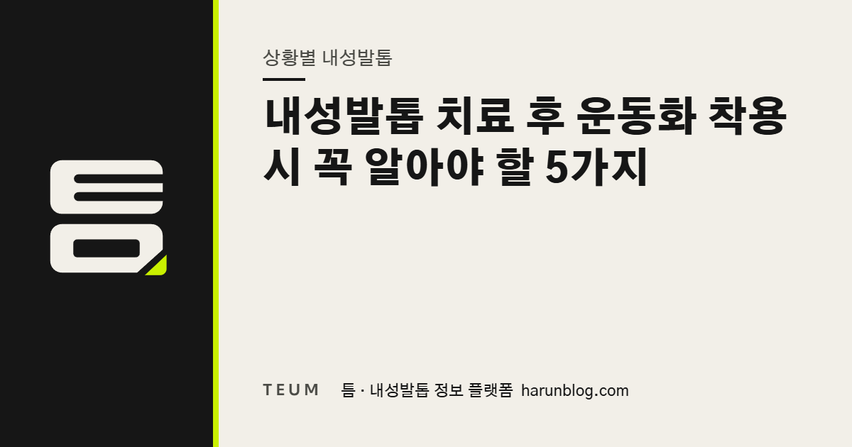 내성발톱 치료 후 운동화 착용 시 꼭 알아야 할 5가지 — 틈 내성발톱 정보 플랫폼