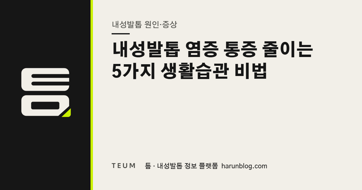 내성발톱 염증 통증 줄이는 5가지 생활습관 비법 — 틈 내성발톱 정보 플랫폼