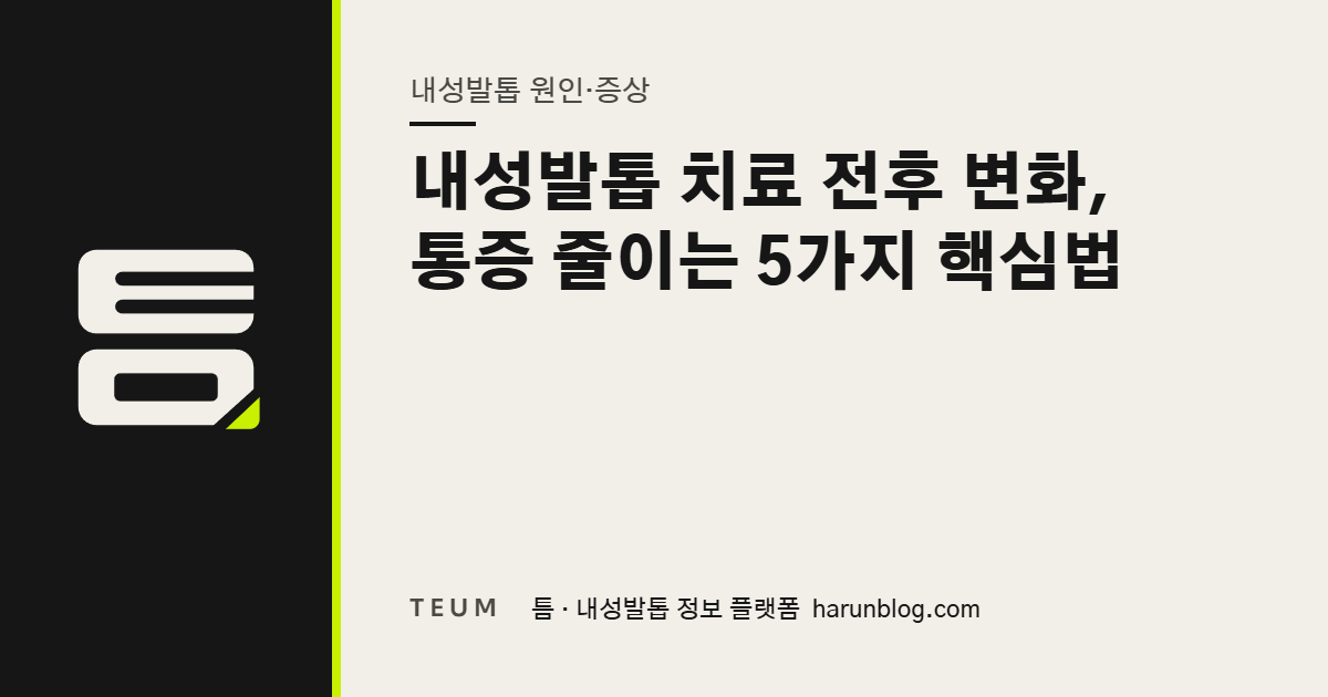내성발톱 치료 전후 변화, 통증 줄이는 5가지 핵심법 — 틈 내성발톱 정보 플랫폼