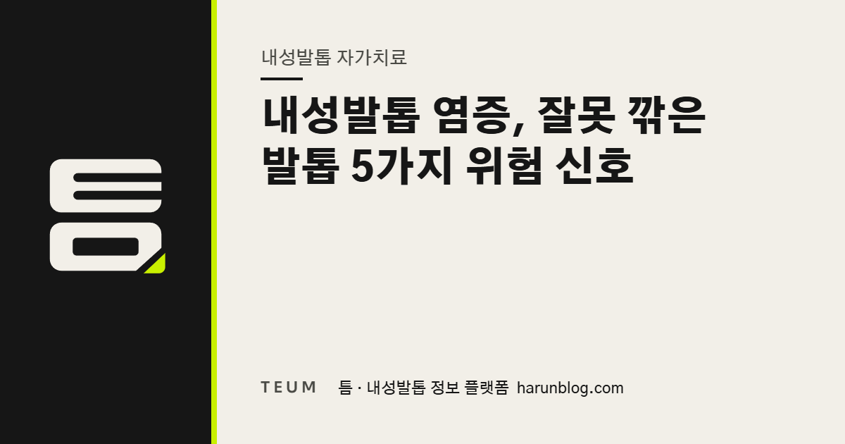 내성발톱 염증, 잘못 깎은 발톱 5가지 위험 신호 — 틈 내성발톱 정보 플랫폼