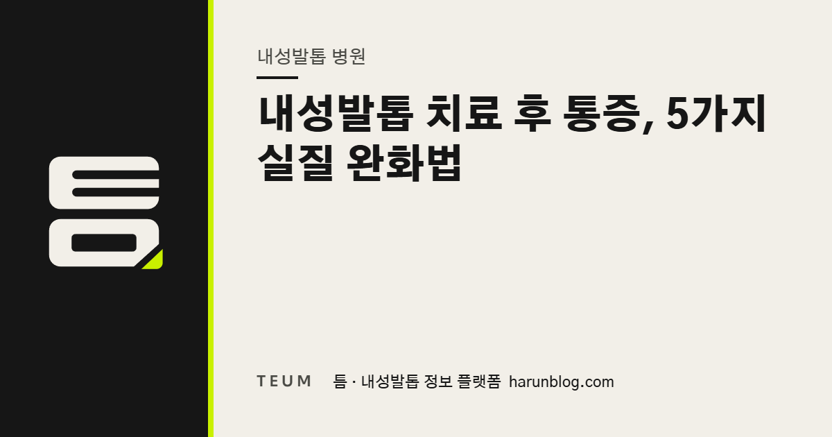 내성발톱 치료 후 통증, 5가지 실질 완화법 — 틈 내성발톱 정보 플랫폼