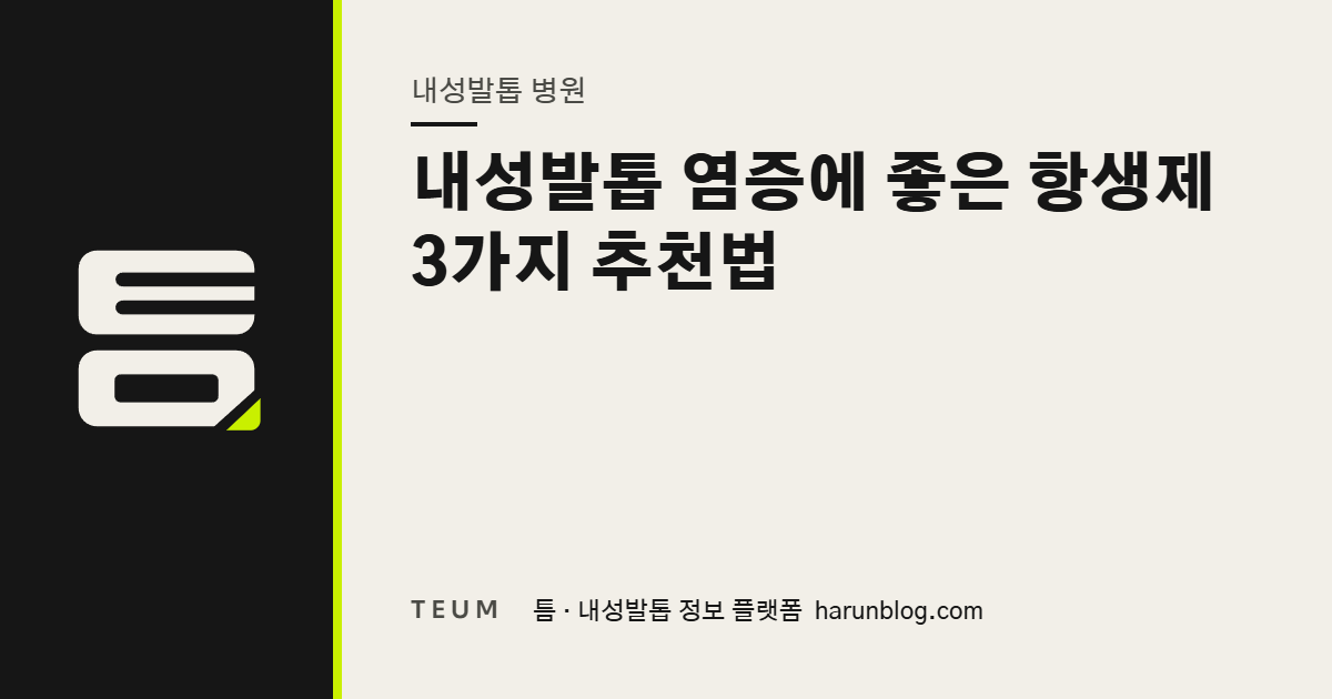내성발톱 염증에 좋은 항생제 3가지 추천법 — 틈 내성발톱 정보 플랫폼