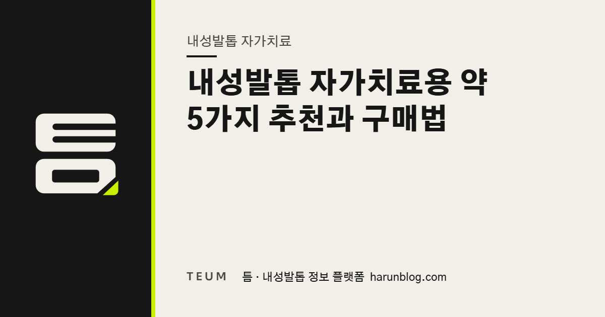 내성발톱 자가치료용 약 5가지 추천과 구매법 — 틈 내성발톱 정보 플랫폼