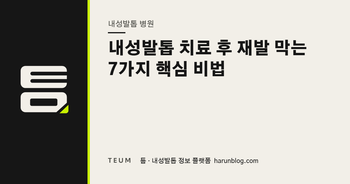 내성발톱 치료 후 재발 막는 7가지 핵심 비법 — 틈 내성발톱 정보 플랫폼
