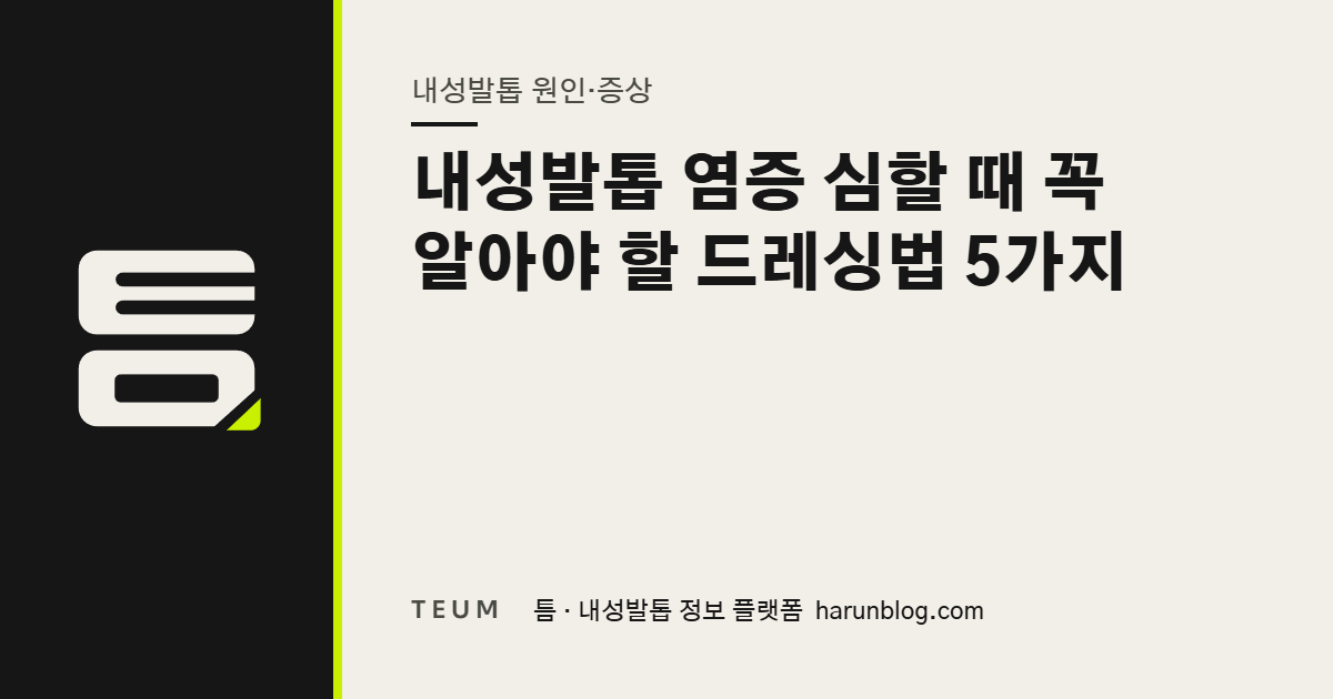 내성발톱 염증 심할 때 꼭 알아야 할 드레싱법 5가지 — 틈 내성발톱 정보 플랫폼