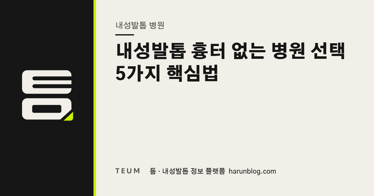 내성발톱 흉터 없는 병원 선택 5가지 핵심법 — 틈 내성발톱 정보 플랫폼