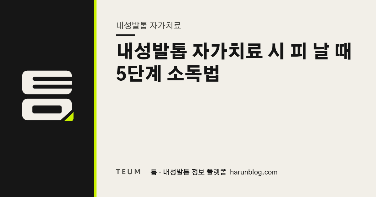 내성발톱 자가치료 시 피 날 때 5단계 소독법 — 틈 내성발톱 정보 플랫폼