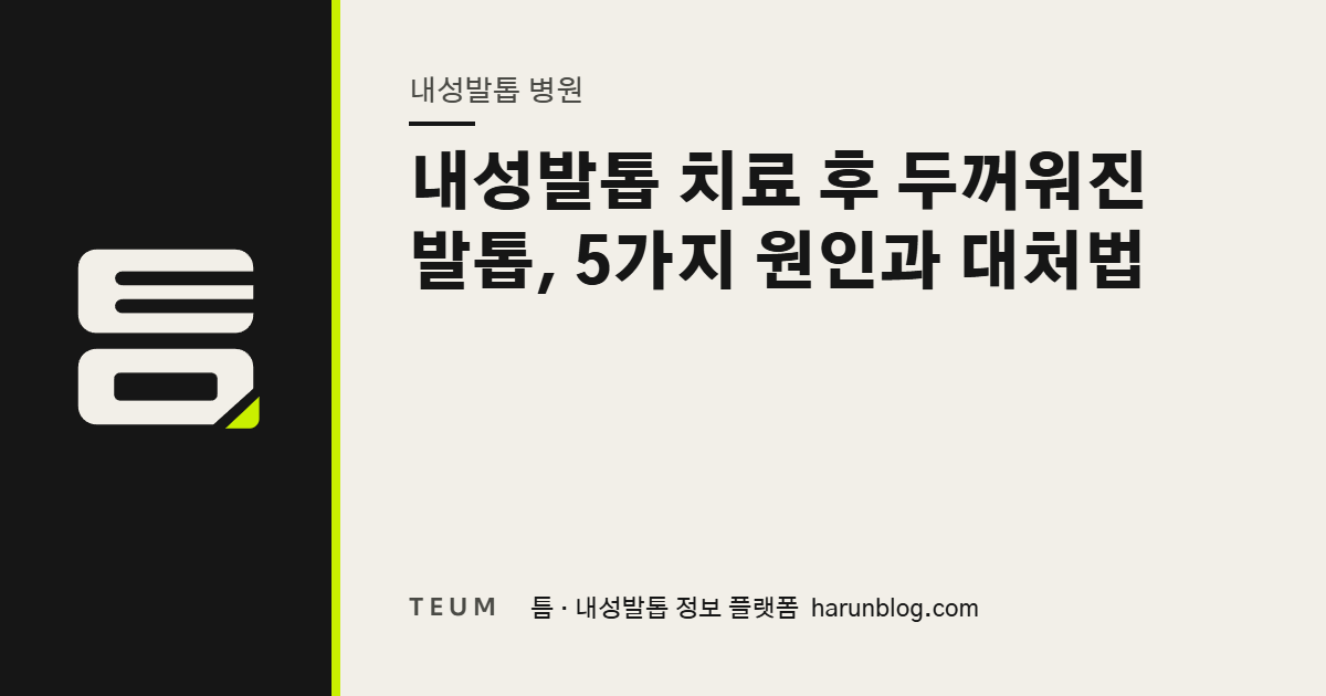 내성발톱 치료 후 두꺼워진 발톱, 5가지 원인과 대처법 — 틈 내성발톱 정보 플랫폼
