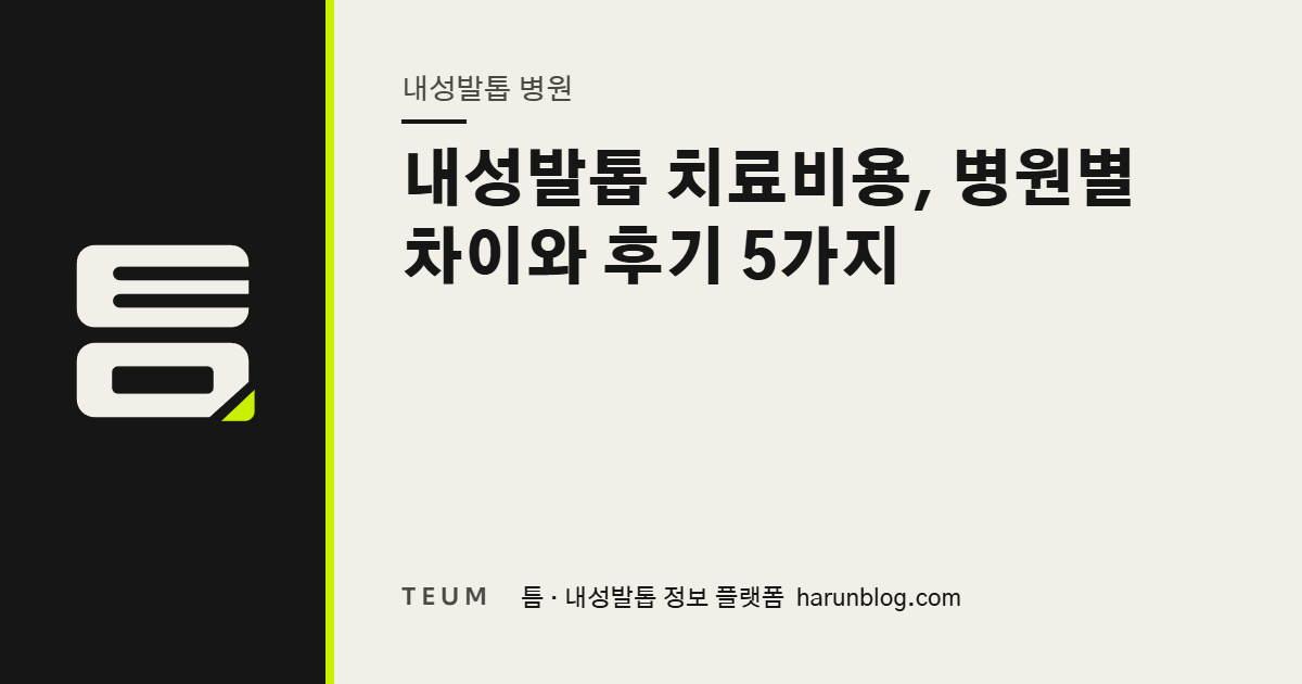 내성발톱 치료비용, 병원별 차이와 후기 5가지 — 틈 내성발톱 정보 플랫폼