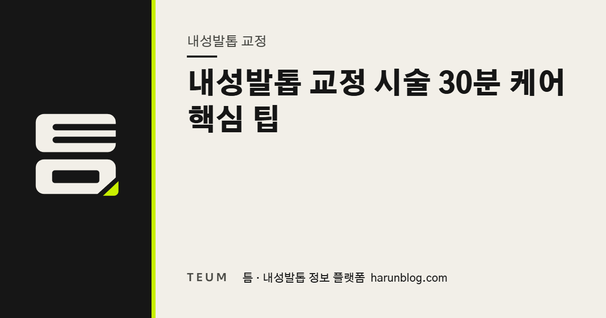 내성발톱 교정 시술 30분 케어 핵심 팁 — 틈 내성발톱 정보 플랫폼