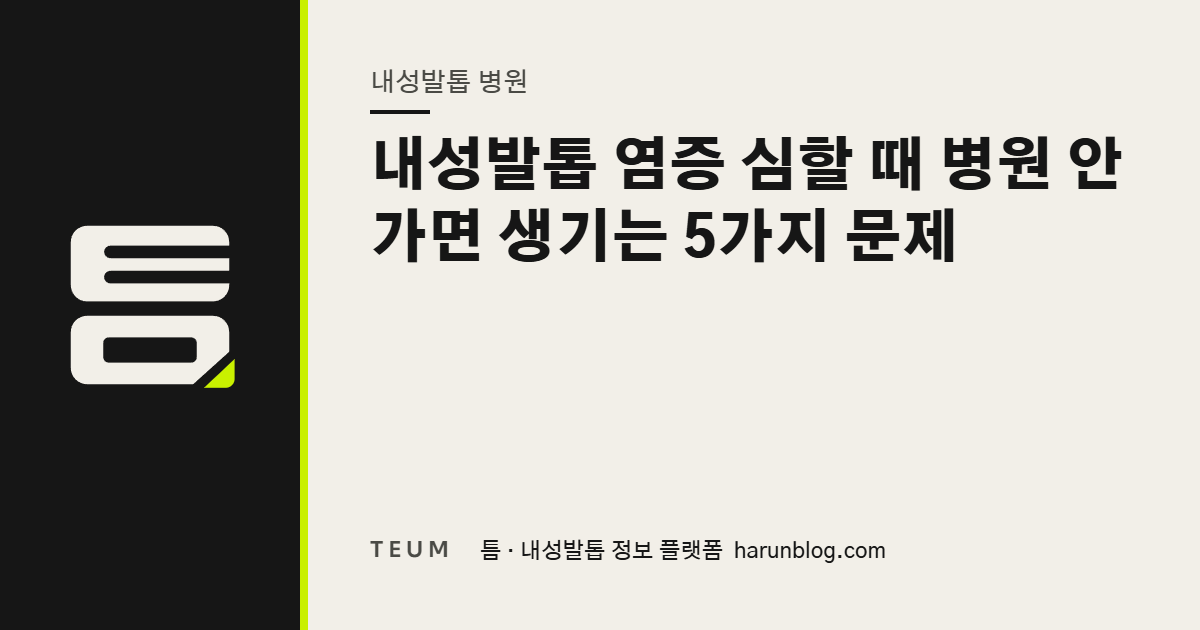 내성발톱 염증 심할 때 병원 안 가면 생기는 5가지 문제 — 틈 내성발톱 정보 플랫폼
