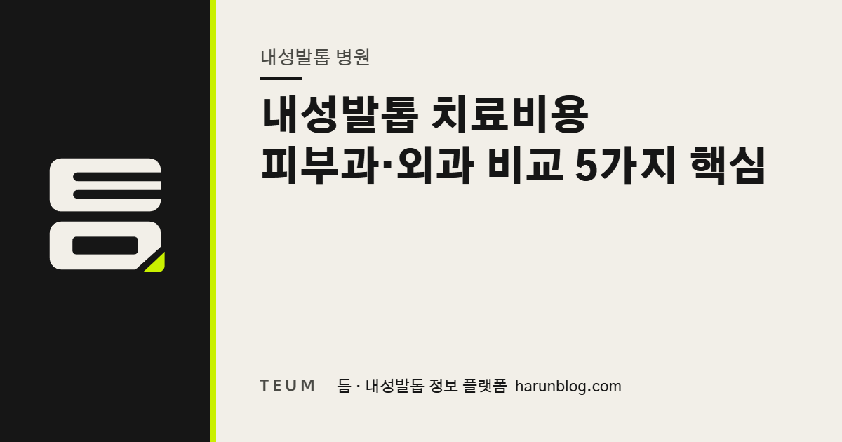 내성발톱 치료비용 피부과·외과 비교 5가지 핵심 — 틈 내성발톱 정보 플랫폼
