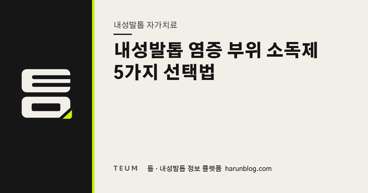 내성발톱 염증 부위 소독제 5가지 선택법 — 틈 내성발톱 정보 플랫폼