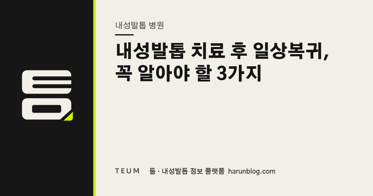 내성발톱 치료 후 일상복귀, 꼭 알아야 할 3가지 — 틈 내성발톱 정보 플랫폼