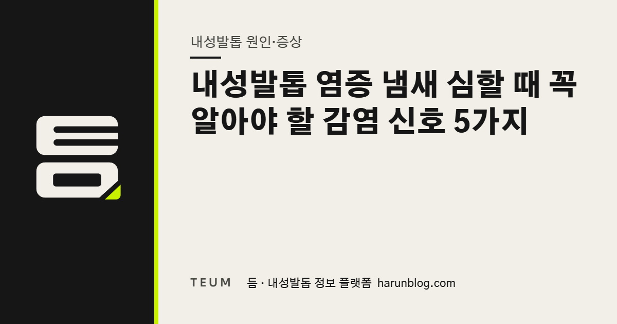내성발톱 염증 냄새 심할 때 꼭 알아야 할 감염 신호 5가지 — 틈 내성발톱 정보 플랫폼