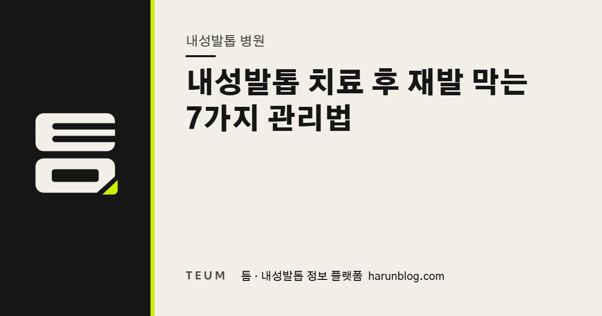 내성발톱 치료 후 재발 막는 7가지 관리법 — 틈 내성발톱 정보 플랫폼