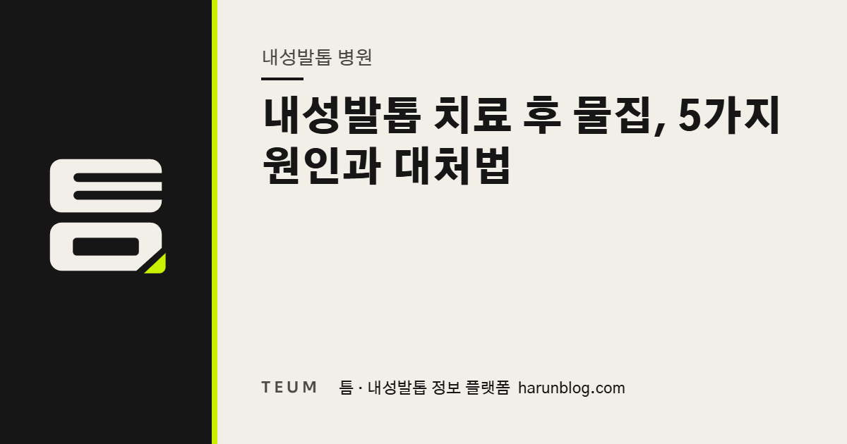 내성발톱 치료 후 물집, 5가지 원인과 대처법 — 틈 내성발톱 정보 플랫폼